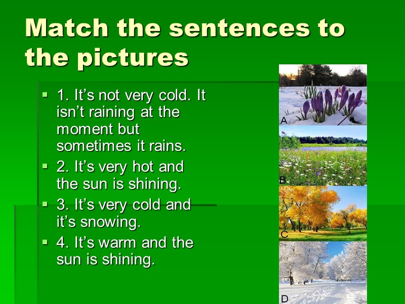 Match the sentences to the pictures 1. It’s not very cold. It isn’t raining